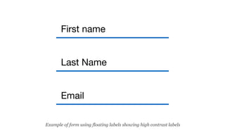First name
Last Name
Email
Example of form using floating labels showing high contrast labels
 