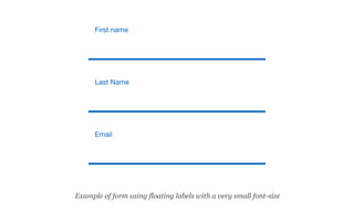 First name
Last Name
Email
Example of form using floating labels with a very small font-size
 