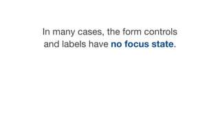 In many cases, the form controls
and labels have no focus state.
 