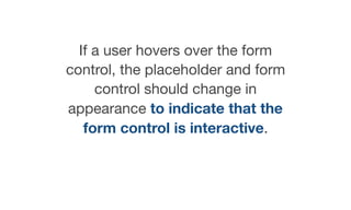 If a user hovers over the form
control, the placeholder and form
control should change in
appearance to indicate that the
form control is interactive.
 