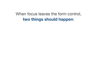 When focus leaves the form control,
two things should happen:
 