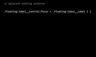 //  adjacent  sibling  selector  
.floating-­‐label__control:focus  +  .floating-­‐label__label  {  }
 