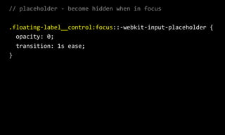 //  placeholder  -­‐  become  hidden  when  in  focus  
.floating-­‐label__control:focus::-­‐webkit-­‐input-­‐placeholder  {  
    opacity:  0;  
    transition:  1s  ease;  
}  
 