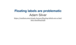 Floating labels are problematic
Adam Silver

https://medium.com/simple-human/floating-labels-are-a-bad-
idea-82edb64220f6
 