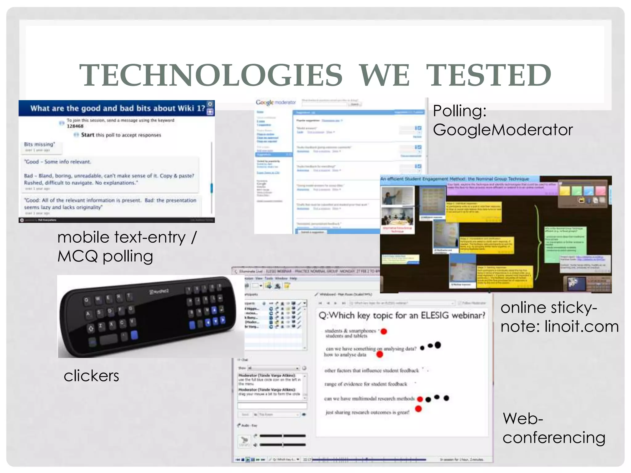 TECHNOLOGIES WE TESTED
                      Polling:
                      GoogleModerator




mobile text-entry /
MCQ polling


                             online sticky-
                             note: linoit.com


clickers

                             Web-
                             conferencing
 