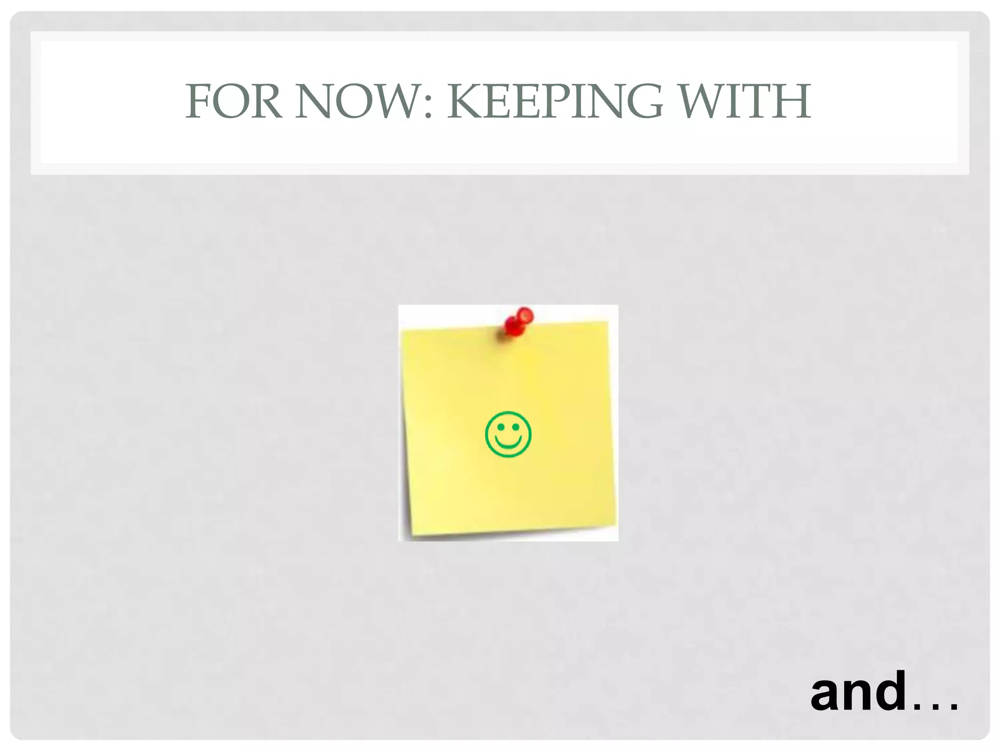 FOR NOW: KEEPING WITH




                    and…
 