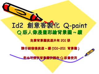 Id2  創意客製化  Q-paint Q 版人像漫畫彩繪背景圖 ~ 續 免費背景圖挑選共有 201 張 請仔細慢慢挑選 ~ 續 (101~201  背景圖 ) 您也可提供背景圖供製作 Q 版畫使用 