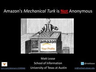 Amazon's Mechanical Turk is Not Anonymous
Matt Lease
School of Information @mattlease
University of Texas at Austin ml@ischool.utexas.edussrn.com/abstract=2190946
 