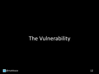 The Vulnerability
12@mattlease
 
