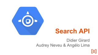 Search API
Didier Girard
Audrey Neveu & Angélo Lima
 