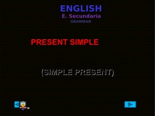 ENGLISHENGLISH
E. SecundariaE. Secundaria
GRAMMAR
(SIMPLE PRESENT)(SIMPLE PRESENT)
PRESENT SIMPLEPRESENT SIMPLE
 
