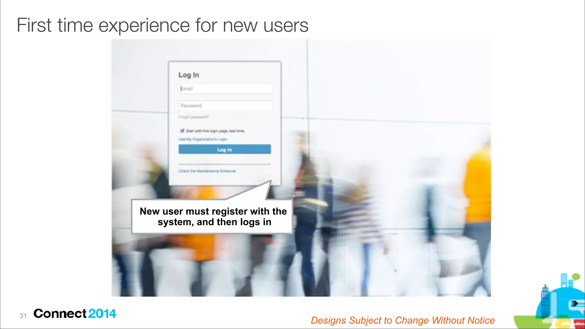 First time experience for new users

New user must register with the  
system, and then logs in

!31

Designs Subject to Change Without Notice

 