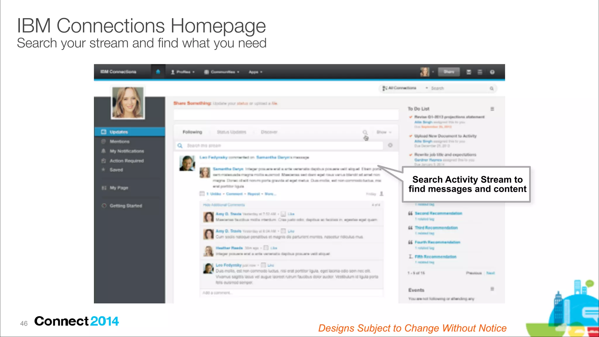 IBM Connections Homepage 

Search your stream and ﬁnd what you need

Search Activity Stream to 
find messages and content

!46

Designs Subject to Change Without Notice

 