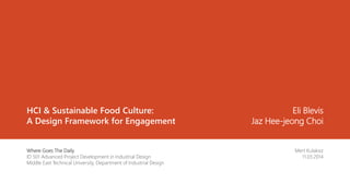 HCI & Sustainable Food Culture:
A Design Framework for Engagement
Mert Kulaksız
11.03.2014
Where Goes The Daily
ID 501 Advanced Project Development in Industrial Design
Middle East Technical University, Department of Industrial Design
Eli Blevis
Jaz Hee-jeong Choi
 