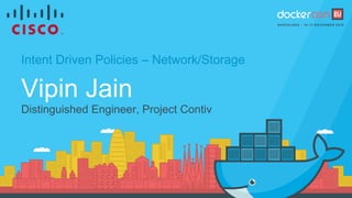 Intent Driven Policies – Network/Storage
Vipin Jain
Distinguished Engineer, Project Contiv
 
