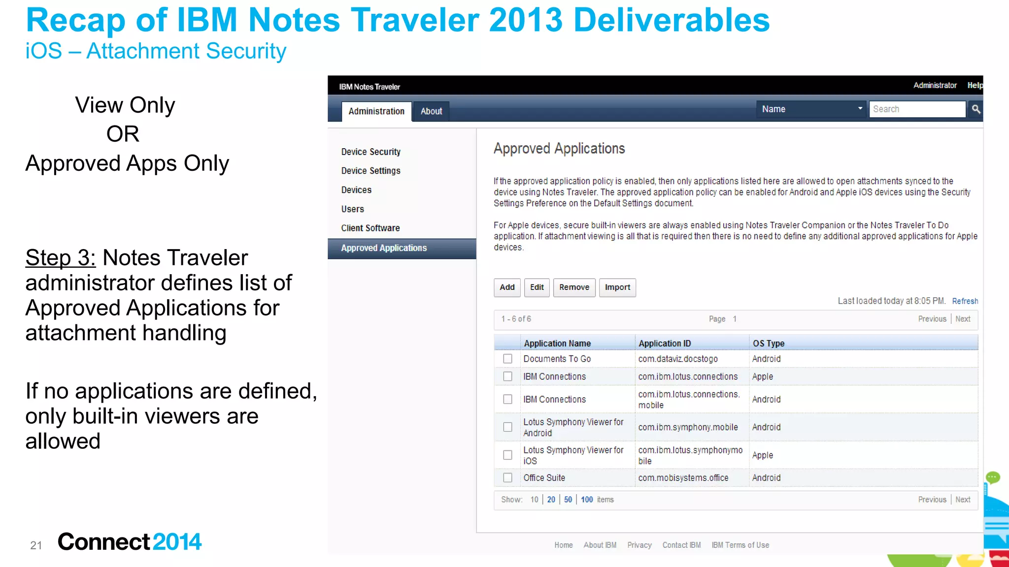 Recap of IBM Notes Traveler 2013 Deliverables
iOS – Attachment Security
View Only
OR
Approved Apps Only

Step 3: Notes Traveler
administrator defines list of
Approved Applications for
attachment handling
If no applications are defined,
only built-in viewers are
allowed

21

 