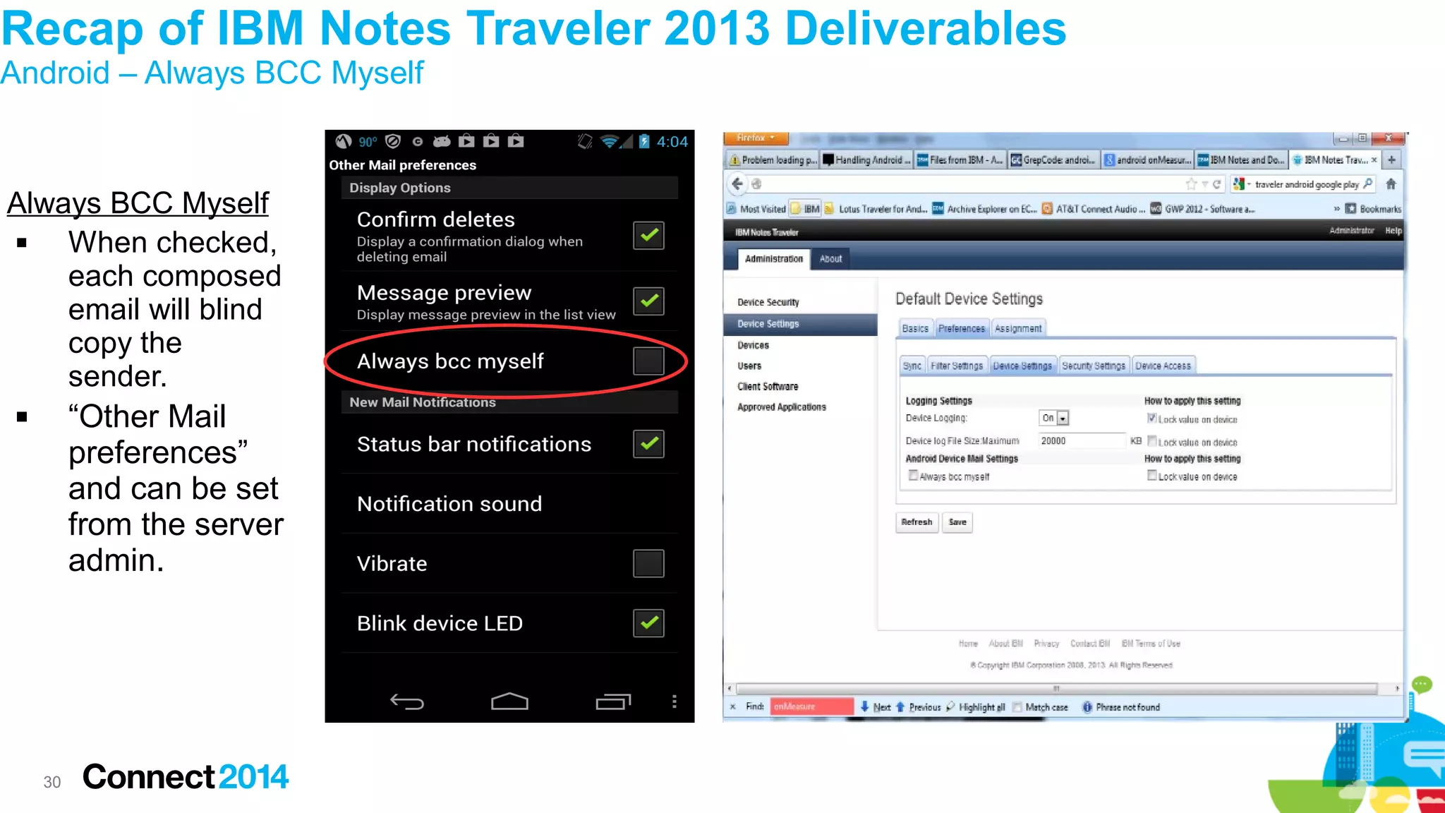 Recap of IBM Notes Traveler 2013 Deliverables
Android – Always BCC Myself

Always BCC Myself

When checked,
each composed
email will blind
copy the
sender.

“Other Mail
preferences”
and can be set
from the server
admin.



30

 