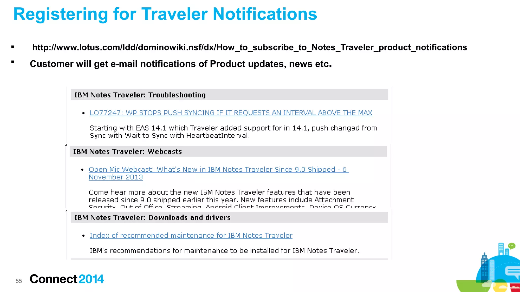 Registering for Traveler Notifications
http://www.lotus.com/ldd/dominowiki.nsf/dx/How_to_subscribe_to_Notes_Traveler_product_notifications



Customer will get e-mail notifications of Product updates, news etc.



55

 