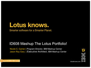 ID608 Mashup The Lotus Portfolio!
Nicole C. Carrier | Program Director, IBM Mashup Center
Jason Roy Gary | Executive Architect, IBM Mashup Center
 
