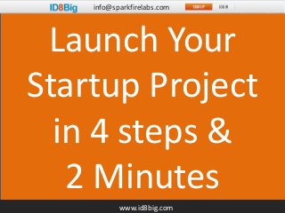 info@sparkfirelabs.com 
Launch Your 
Startup Project 
in 4 steps & 
2 Minutes 
www.id8big.com 
 