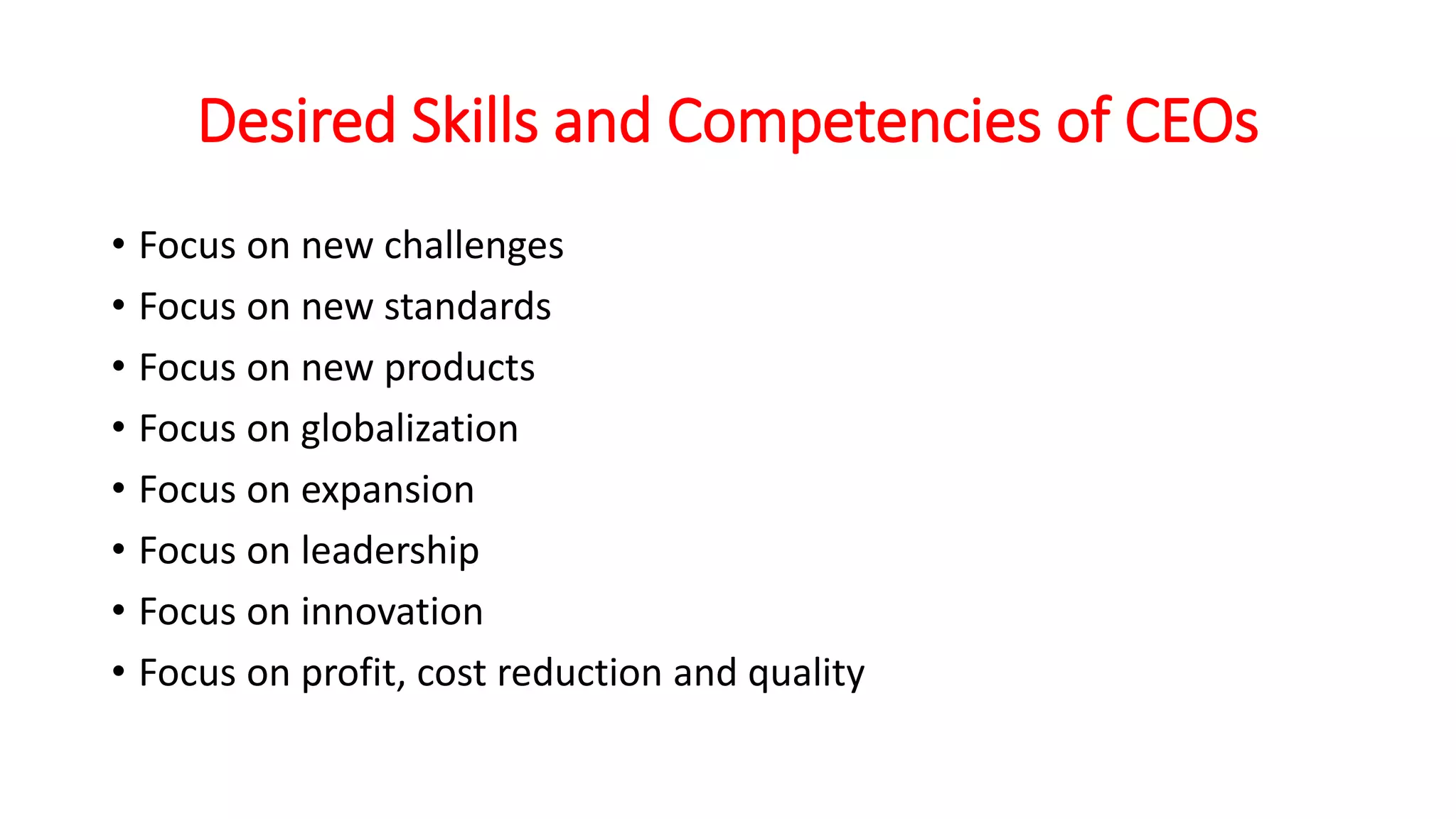 Desired Skills and Competencies of CEOs
• Focus on new challenges
• Focus on new standards
• Focus on new products
• Focus on globalization
• Focus on expansion
• Focus on leadership
• Focus on innovation
• Focus on profit, cost reduction and quality
 