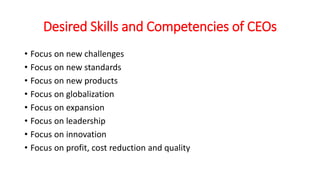 Desired Skills and Competencies of CEOs
• Focus on new challenges
• Focus on new standards
• Focus on new products
• Focus on globalization
• Focus on expansion
• Focus on leadership
• Focus on innovation
• Focus on profit, cost reduction and quality
 