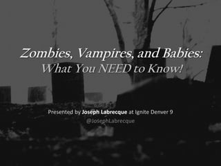 Zombies, Vampires, and Babies:
   What You NEED to Know!


    Presented by Joseph Labrecque at Ignite Denver 9
                   @JosephLabrecque
 
