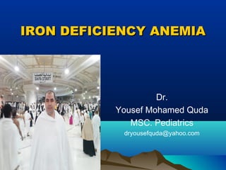 IRON DEFICIENCY ANEMIAIRON DEFICIENCY ANEMIA
Dr.
Yousef Mohamed Quda
MSC. Pediatrics
dryousefquda@yahoo.com
 