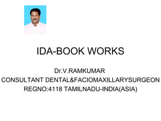 IDA-BOOK WORKS 
Dr.V.RAMKUMAR 
CONSULTANT DENTAL&FACIOMAXILLARYSURGEON 
REGNO:4118 TAMILNADU-INDIA(ASIA) 
 