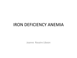 IRON DEFICIENCY ANEMIA Joanne  Rosaire Liboon 