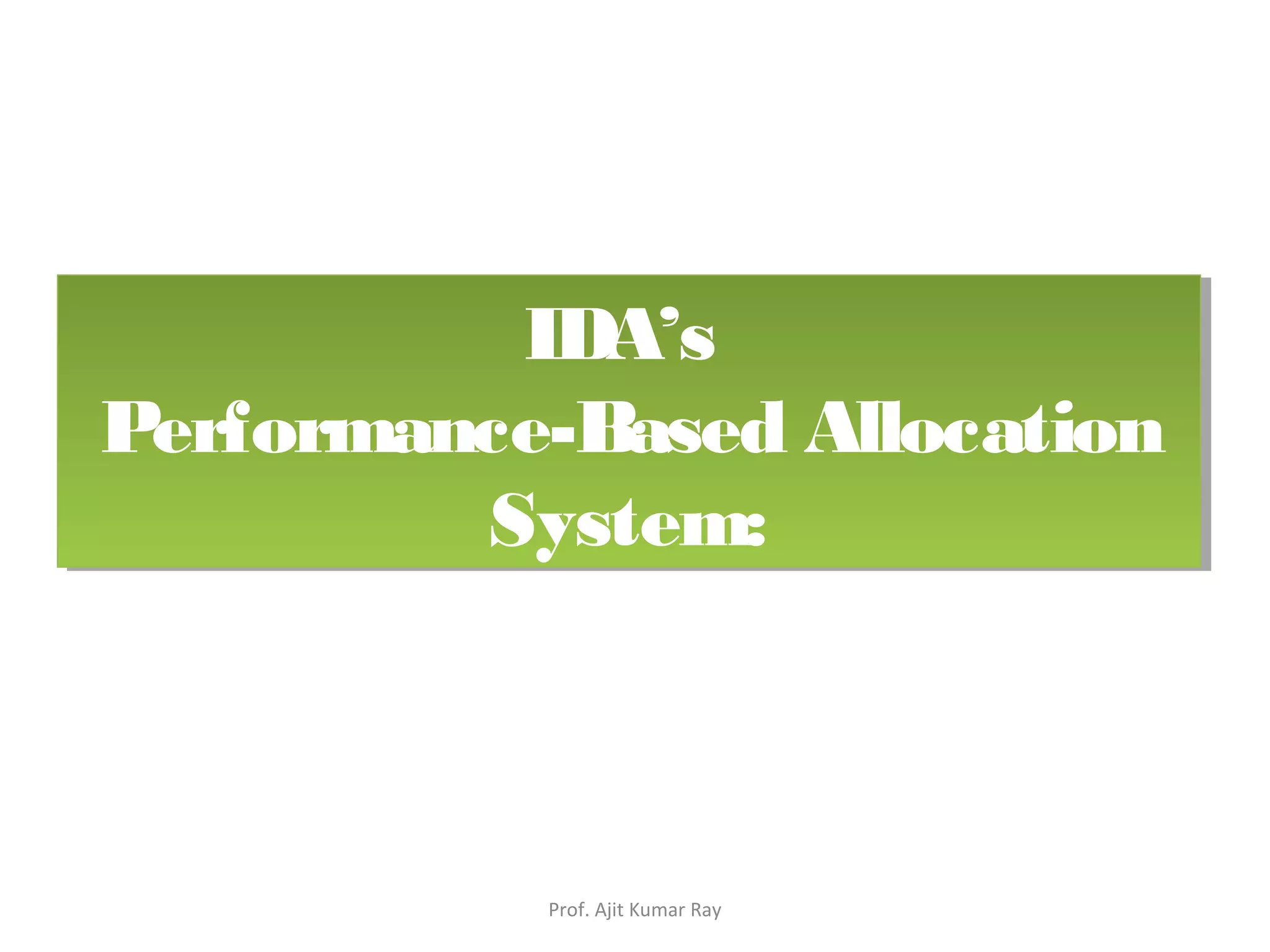 IDA’s
Performance-Based Allocation
System:
IDA’s
Performance-Based Allocation
System:
Prof. Ajit Kumar Ray
 