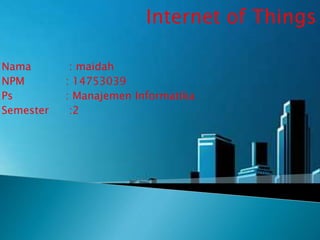 Internet of Things
Nama : maidah
NPM : 14753039
Ps : Manajemen Informatika
Semester :2
 