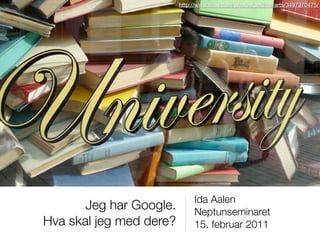 http://www.ﬂickr.com/photos/dakima-arts/3497370475/




                              Ida Aalen
       Jeg har Google.    ...