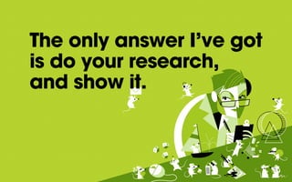 The only answer I’ve got
is do your research,
and show it.
 