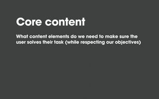 Core content
What content elements do we need to make sure the
user solves their task (while respecting our objectives)
 