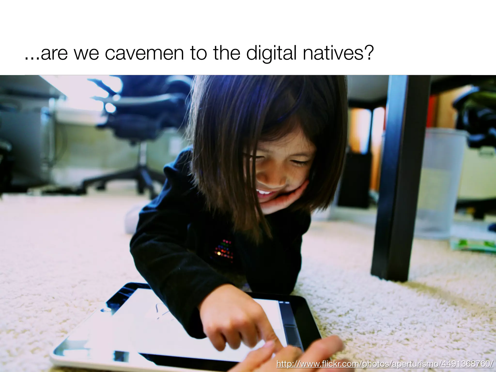 ...are we cavemen to the digital natives?




                             http://www.ﬂickr.com/photos/aperturismo/4491368760/
 