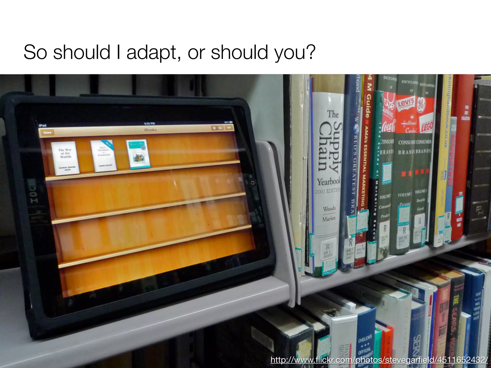 So should I adapt, or should you?




                           http://www.ﬂickr.com/photos/stevegarﬁeld/4511652432/
 