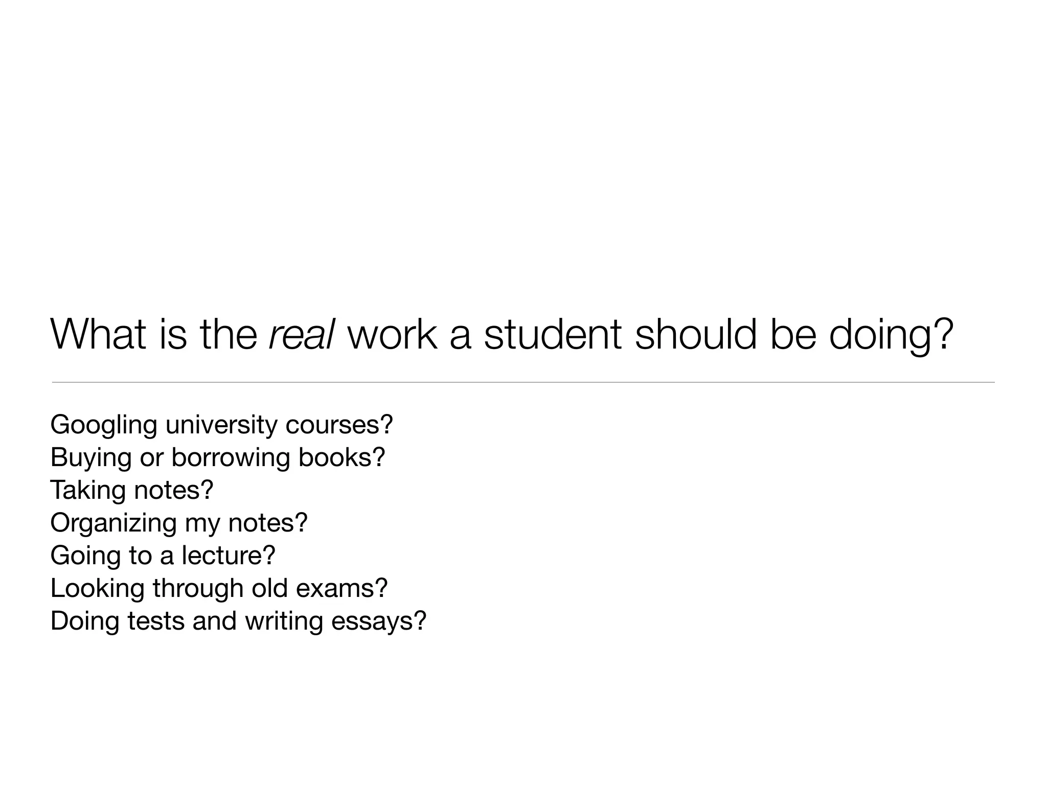 What is the real work a student should be doing?
Googling university courses?
Buying or borrowing books?
Taking notes?
Organizing my notes?
Going to a lecture?
Looking through old exams?
Doing tests and writing essays?
 