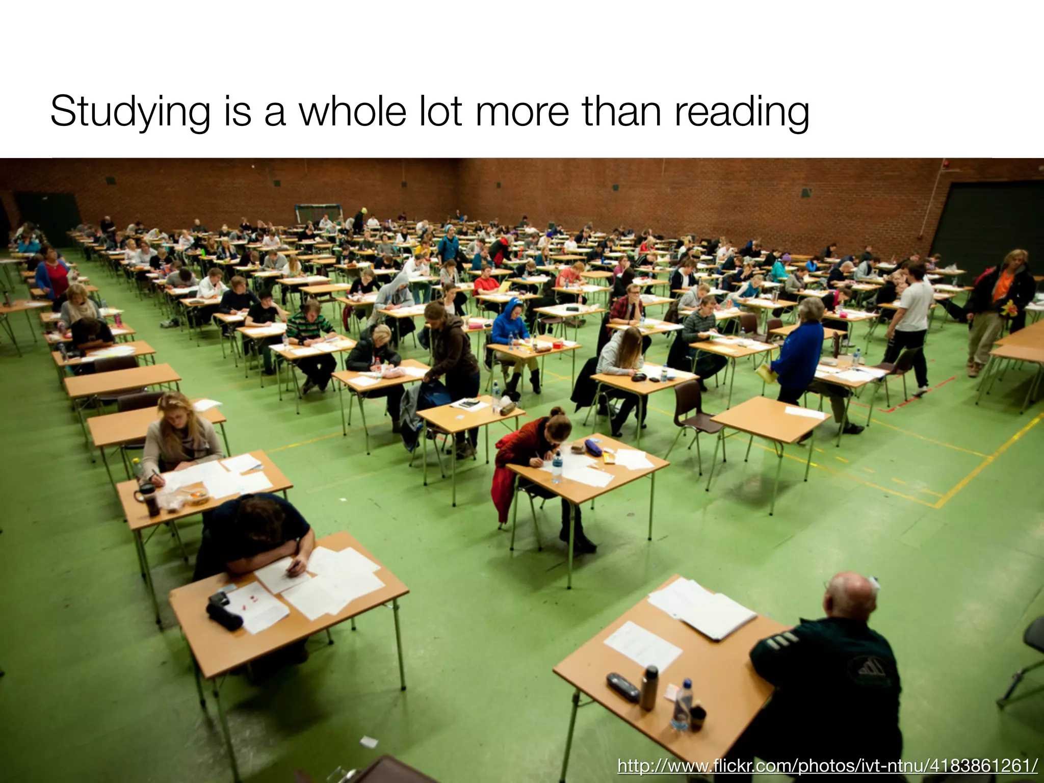 Studying is a whole lot more than reading




                              http://www.ﬂickr.com/photos/ivt-ntnu/4183861261/
 