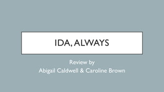 IDA, ALWAYS
Review by
Abigail Caldwell & Caroline Brown
 