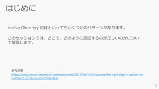 参考記事
https://blogs.msdn.microsoft.com/samueld/2017/06/13/choosing-the-right-sign-in-option-to-
connect-to-azure-ad-office-365/
 