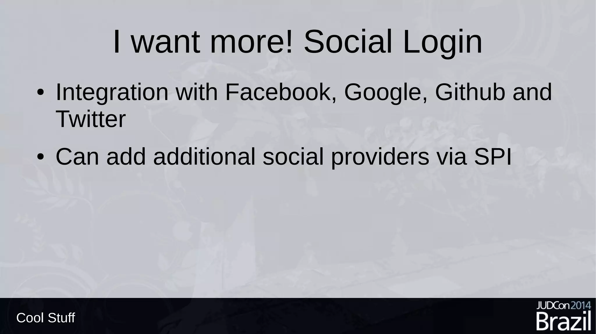 I want more! Social Login
● Integration with Facebook, Google, Github and
Twitter
● Can add additional social providers via SPI
Cool Stuff