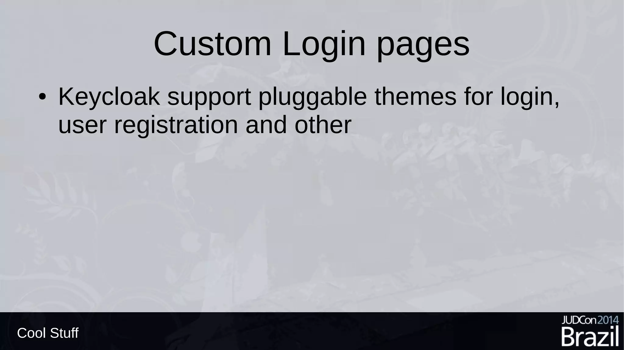 Custom Login pages
● Keycloak support pluggable themes for login,
user registration and other
Cool Stuff