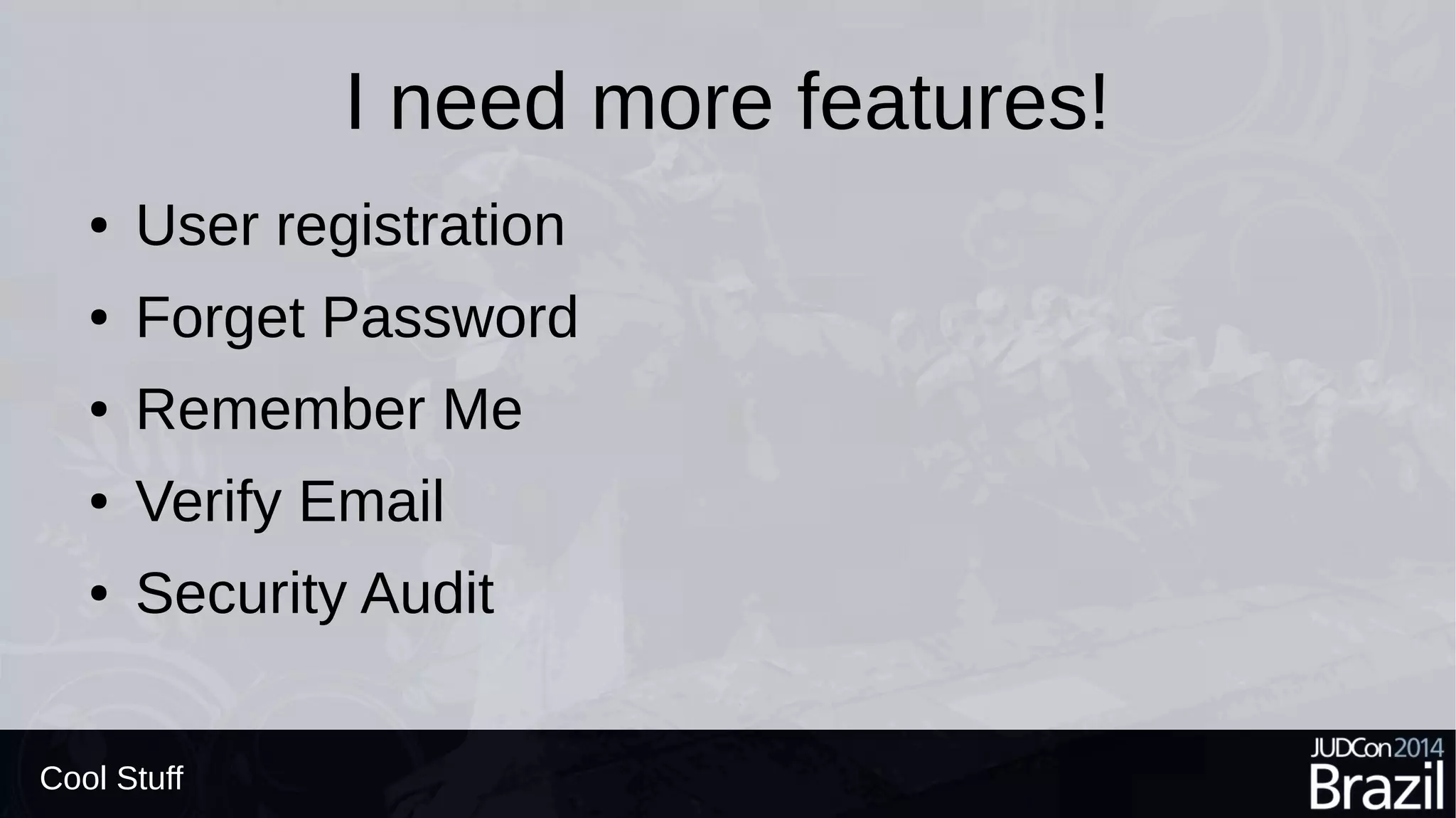 I need more features!
● User registration
● Forget Password
● Remember Me
● Verify Email
● Security Audit
Cool Stuff