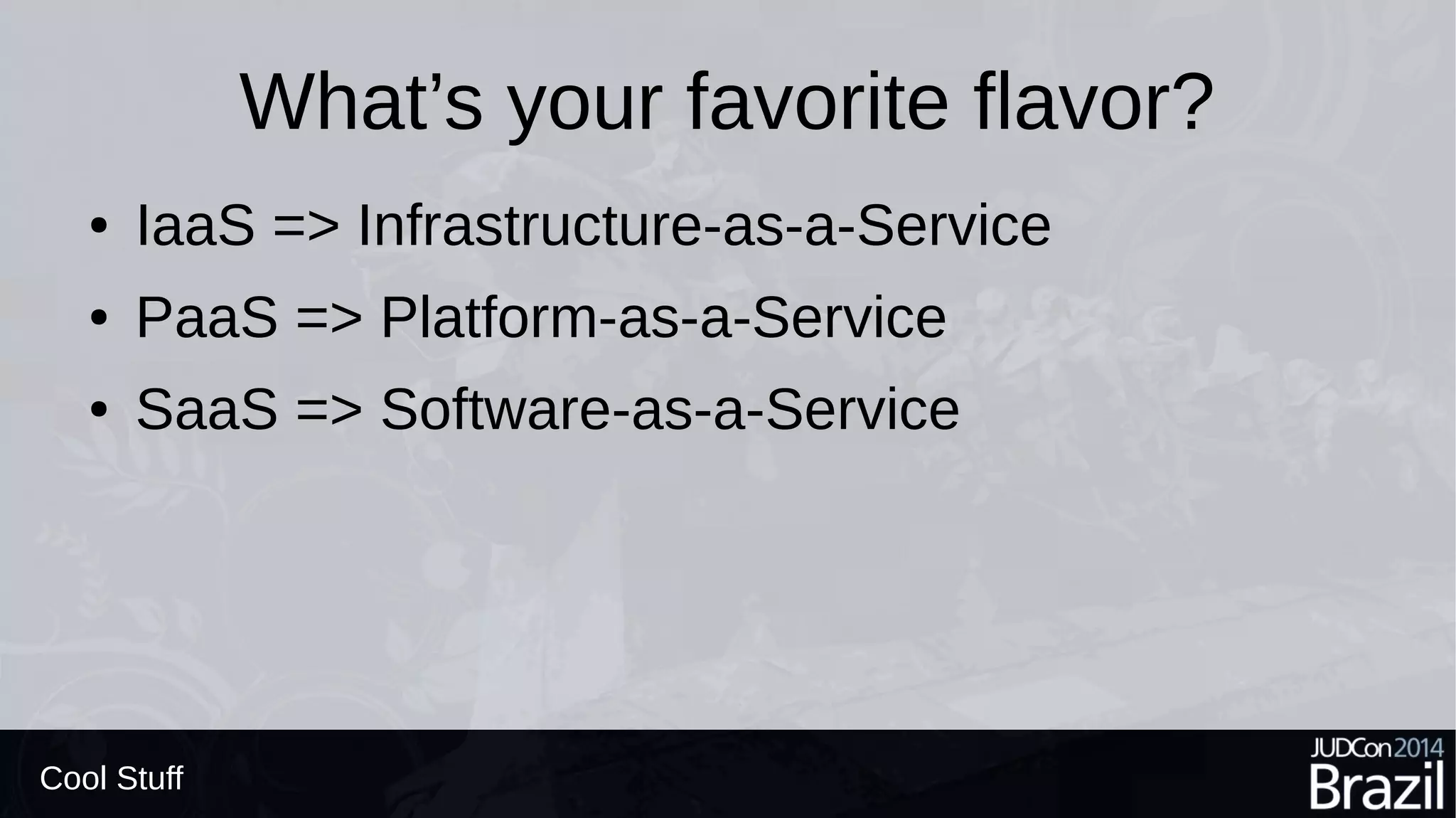 What’s your favorite flavor?
● IaaS => Infrastructure-as-a-Service
● PaaS => Platform-as-a-Service
● SaaS => Software-as-a-Service
Cool Stuff