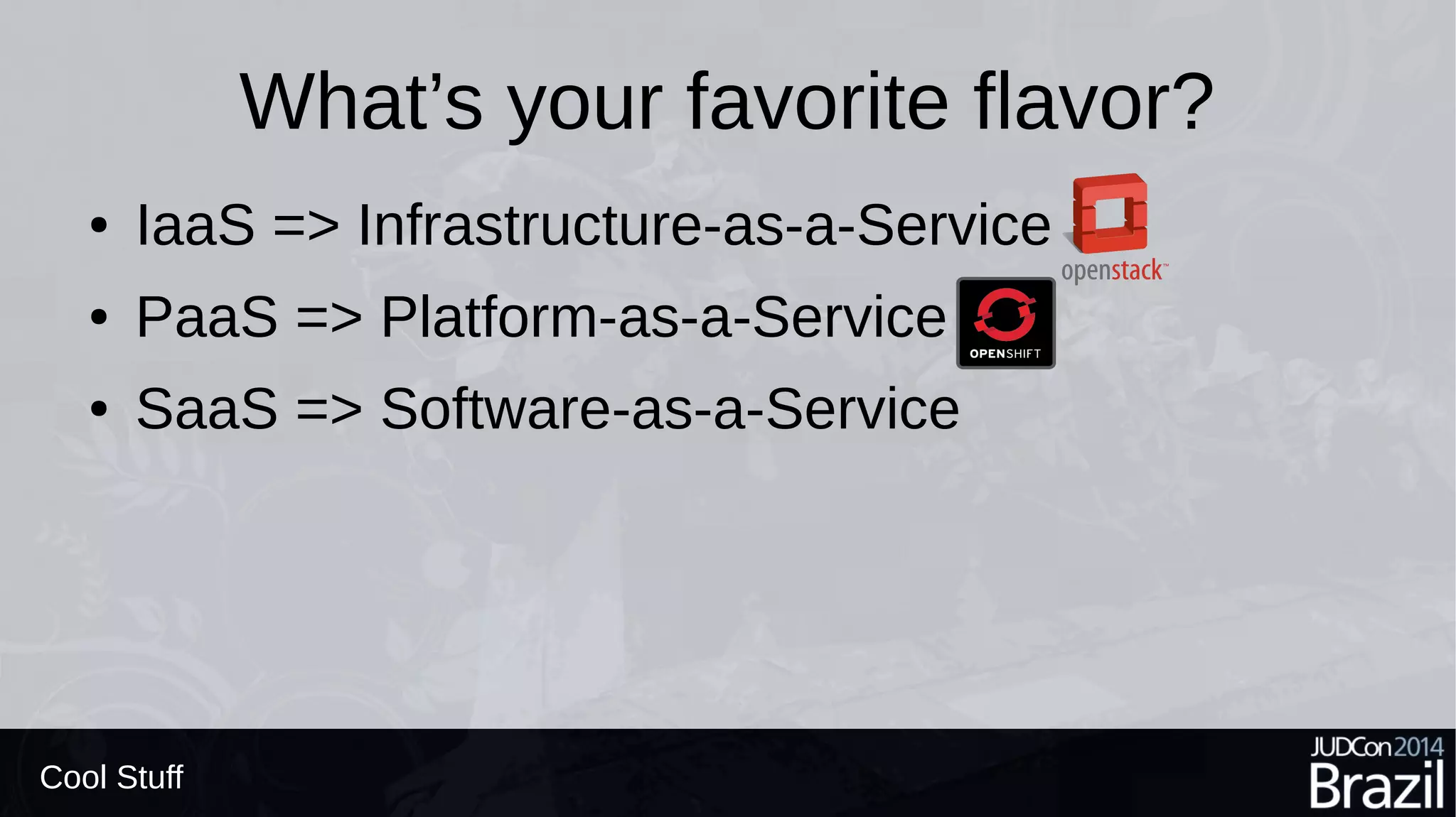 What’s your favorite flavor?
● IaaS => Infrastructure-as-a-Service
● PaaS => Platform-as-a-Service
● SaaS => Software-as-a-Service
Cool Stuff