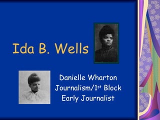 Ida B. Wells Danielle Wharton Journalism/1 st  Block Early Journalist 