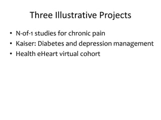 Three Illustrative Projects
• N-of-1 studies for chronic pain
• Kaiser: Diabetes and depression management
• Health eHeart virtual cohort
 