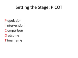 Setting the Stage: PICOT
P opulation
I ntervention
C omparison
O utcome
T ime frame
 