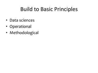 Build to Basic Principles
• Data sciences
• Operational
• Methodological
 